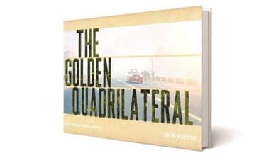 The Golden Quadrilateral. The Golden Quadrilateral: India’s First Modern Highway Network, Bob Rupani, Rupani Media, book review, indian express book review