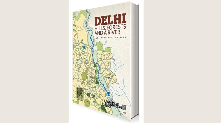 Delhi: Hills, Forest and a River , Delhi: Hills, Forest and a River book, Delhi: Hills, Forest and a River Landscape Foundation India, The Map project, Books, indian express news