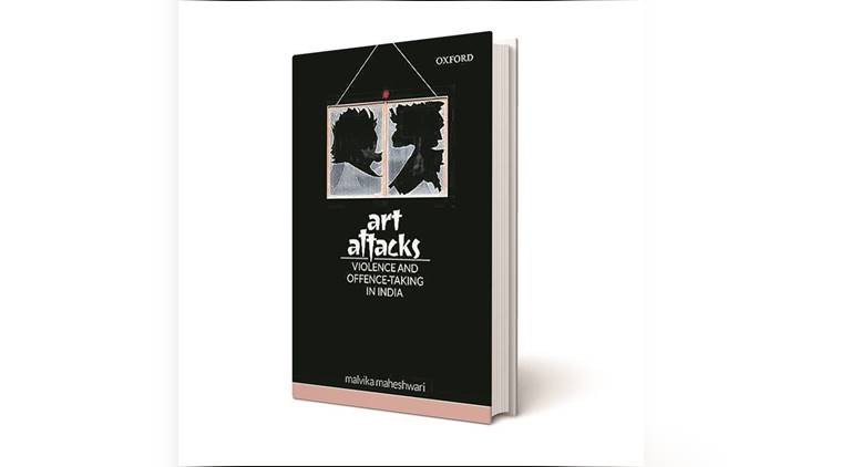 Art Attacks: Violence and Offence-Taking in India, Malvika Maheshwari, Malvika Maheshwari book review, indian express, indian express news