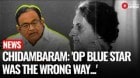 Congress Leader Chidambaram: Operation Blue Star Was Wrong, Indira Gandhi Paid With Her Life