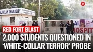 Red Fort Blast:Over 2,000 Students Interrogated as Agencies Probe Alleged White-Collar Terror Module