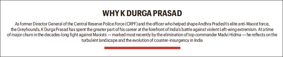 Former CRPF DG K Durga Prasad at Idea Exchange: ‘Even if you remove the thorn (Maoists) it doesn’t mean the field is ready... cultivation has to happen, government and its agencies should move in’