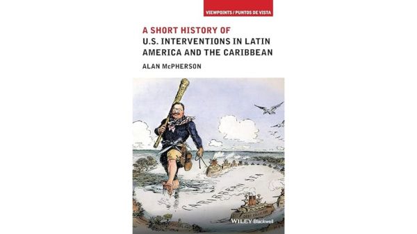 A Short History of U S Interventions in Latin America and the Caribbean – Alan McPherson
